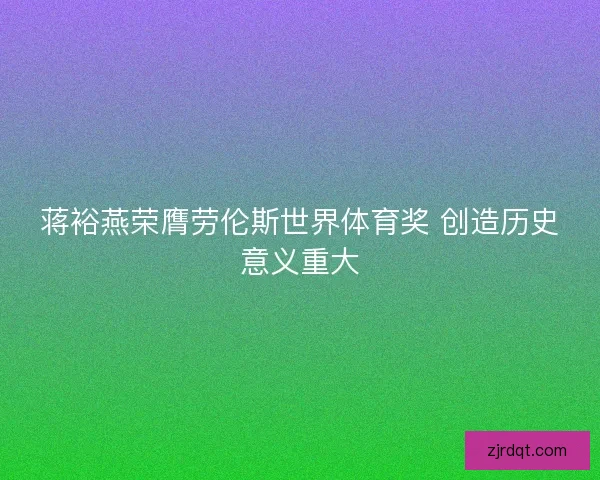 蒋裕燕荣膺劳伦斯世界体育奖 创造历史意义重大