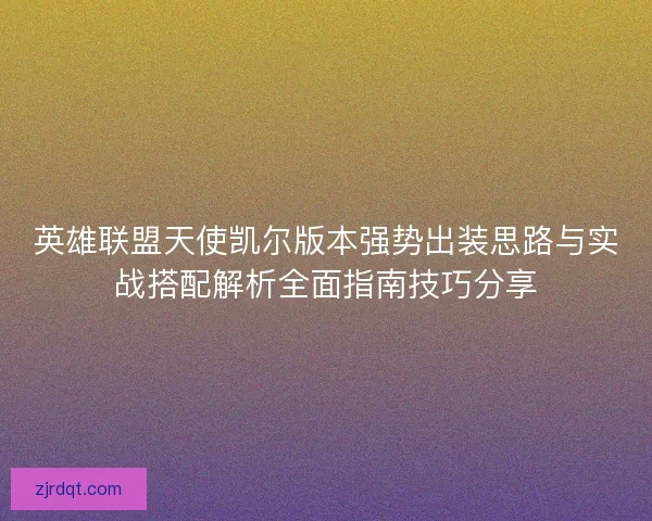英雄联盟天使凯尔版本强势出装思路与实战搭配解析全面指南技巧分享