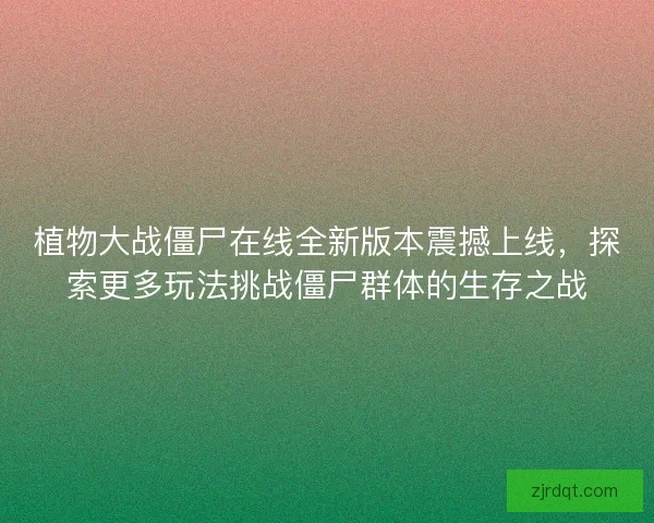 植物大战僵尸在线全新版本震撼上线，探索更多玩法挑战僵尸群体的生存之战