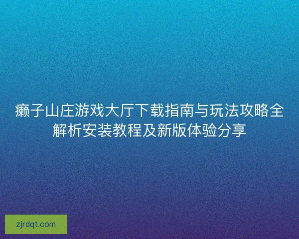 癞子山庄游戏大厅下载指南与玩法攻略全解析安装教程及新版体验分享