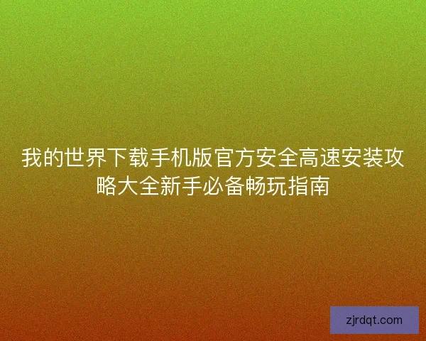 我的世界下载手机版官方安全高速安装攻略大全新手必备畅玩指南