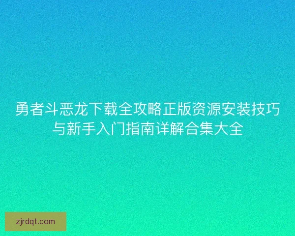 勇者斗恶龙下载全攻略正版资源安装技巧与新手入门指南详解合集大全